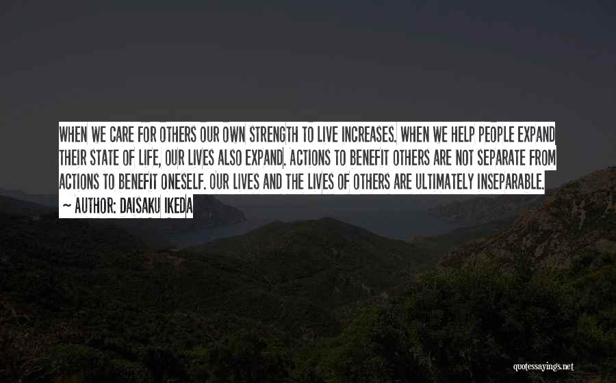 Daisaku Ikeda Quotes: When We Care For Others Our Own Strength To Live Increases. When We Help People Expand Their State Of Life,