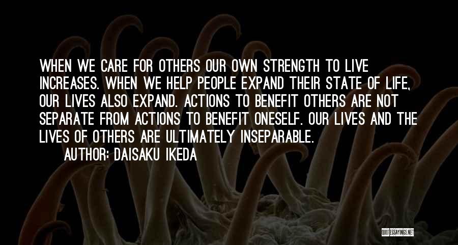 Daisaku Ikeda Quotes: When We Care For Others Our Own Strength To Live Increases. When We Help People Expand Their State Of Life,