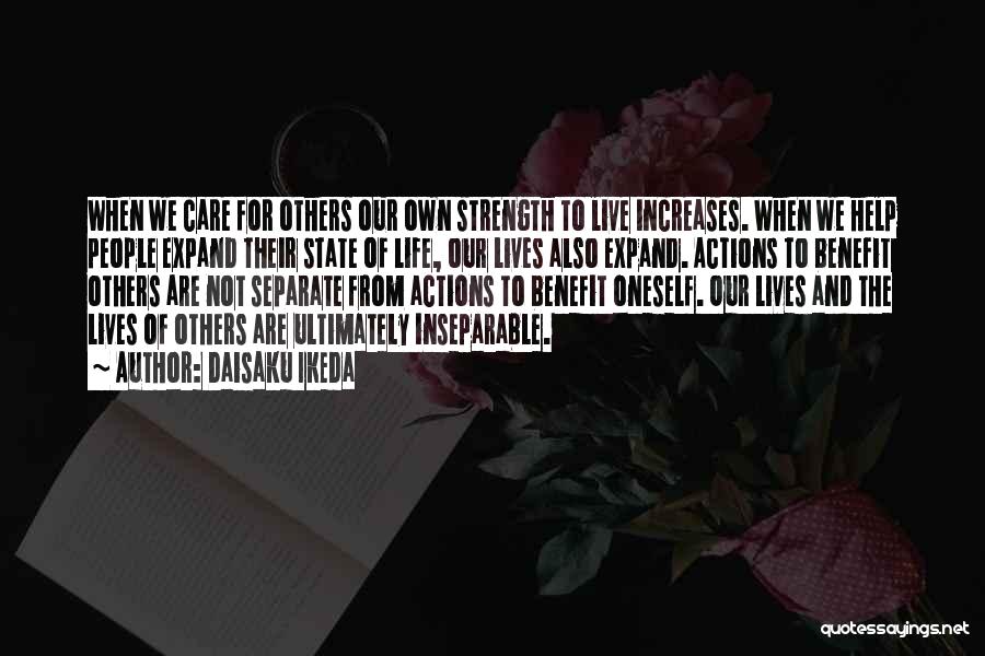 Daisaku Ikeda Quotes: When We Care For Others Our Own Strength To Live Increases. When We Help People Expand Their State Of Life,