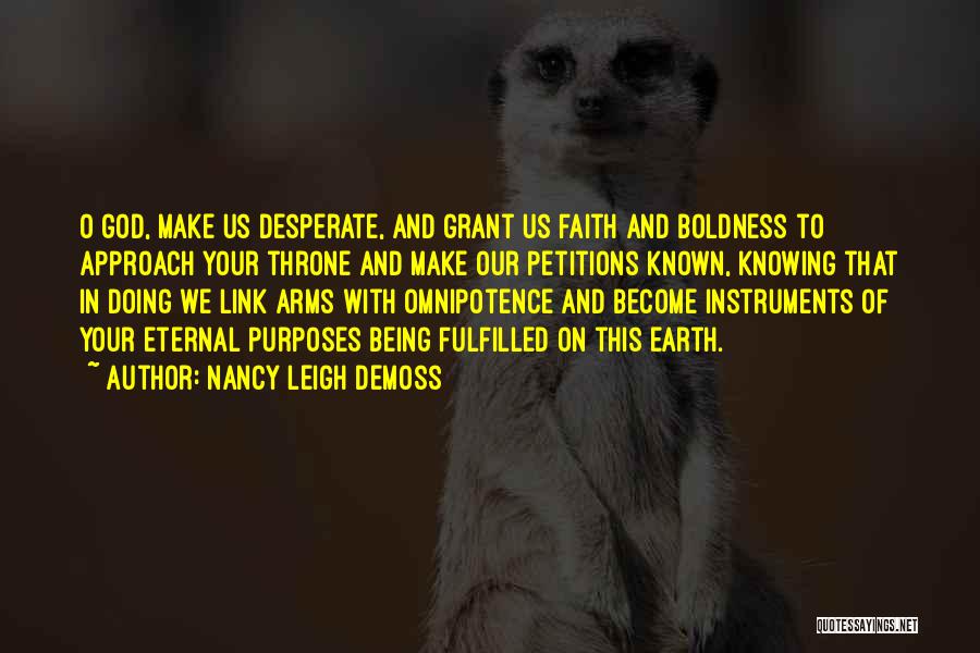 Nancy Leigh DeMoss Quotes: O God, Make Us Desperate, And Grant Us Faith And Boldness To Approach Your Throne And Make Our Petitions Known,