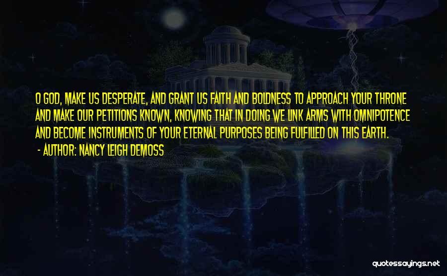 Nancy Leigh DeMoss Quotes: O God, Make Us Desperate, And Grant Us Faith And Boldness To Approach Your Throne And Make Our Petitions Known,