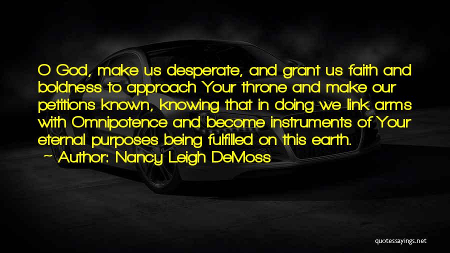 Nancy Leigh DeMoss Quotes: O God, Make Us Desperate, And Grant Us Faith And Boldness To Approach Your Throne And Make Our Petitions Known,