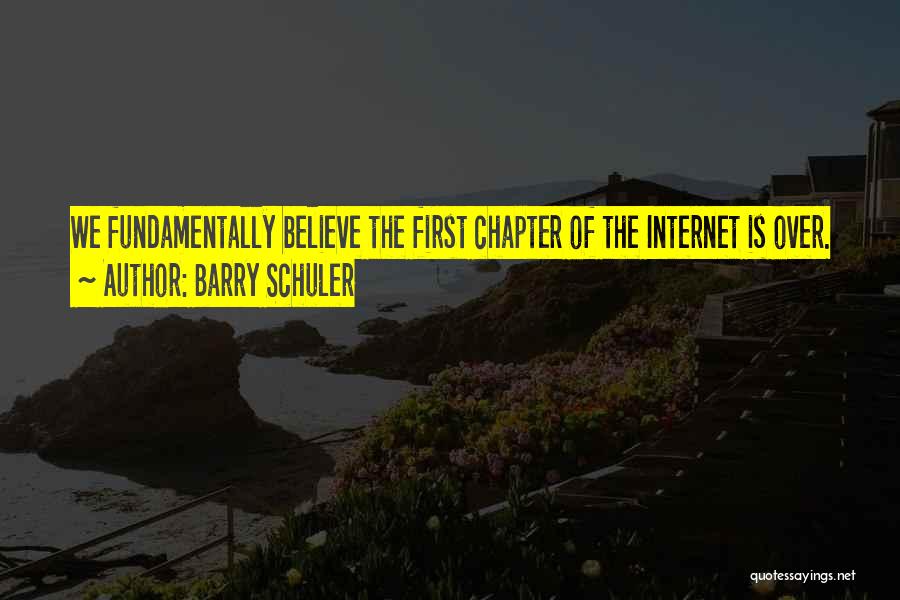 Barry Schuler Quotes: We Fundamentally Believe The First Chapter Of The Internet Is Over.