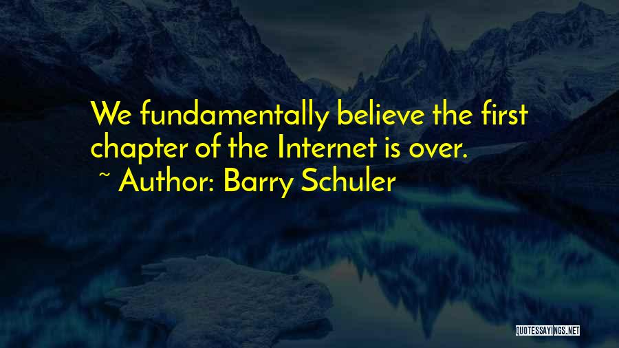 Barry Schuler Quotes: We Fundamentally Believe The First Chapter Of The Internet Is Over.