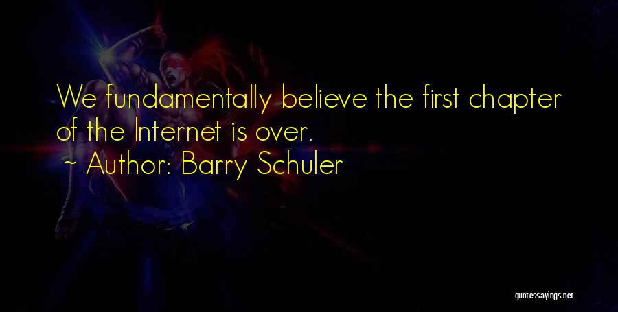 Barry Schuler Quotes: We Fundamentally Believe The First Chapter Of The Internet Is Over.