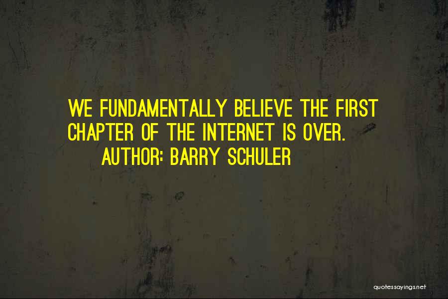 Barry Schuler Quotes: We Fundamentally Believe The First Chapter Of The Internet Is Over.