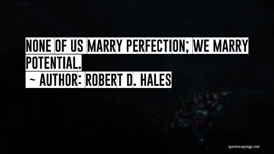 Robert D. Hales Quotes: None Of Us Marry Perfection; We Marry Potential.