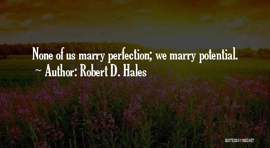 Robert D. Hales Quotes: None Of Us Marry Perfection; We Marry Potential.