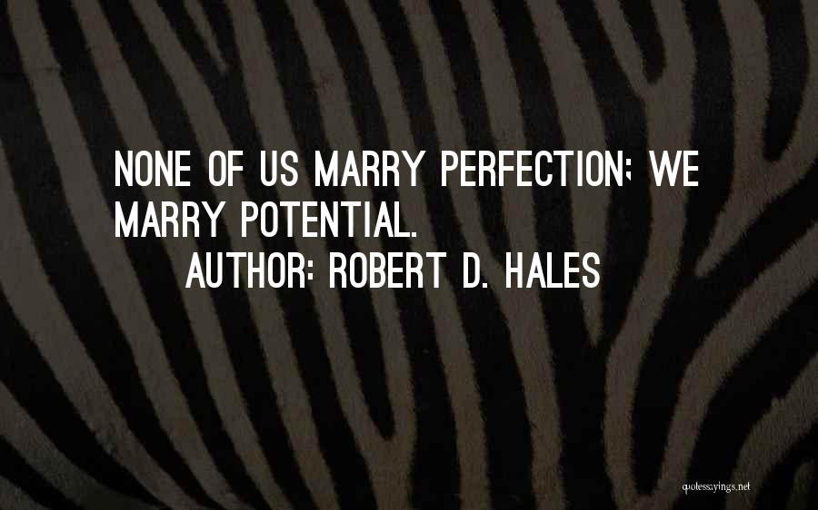 Robert D. Hales Quotes: None Of Us Marry Perfection; We Marry Potential.