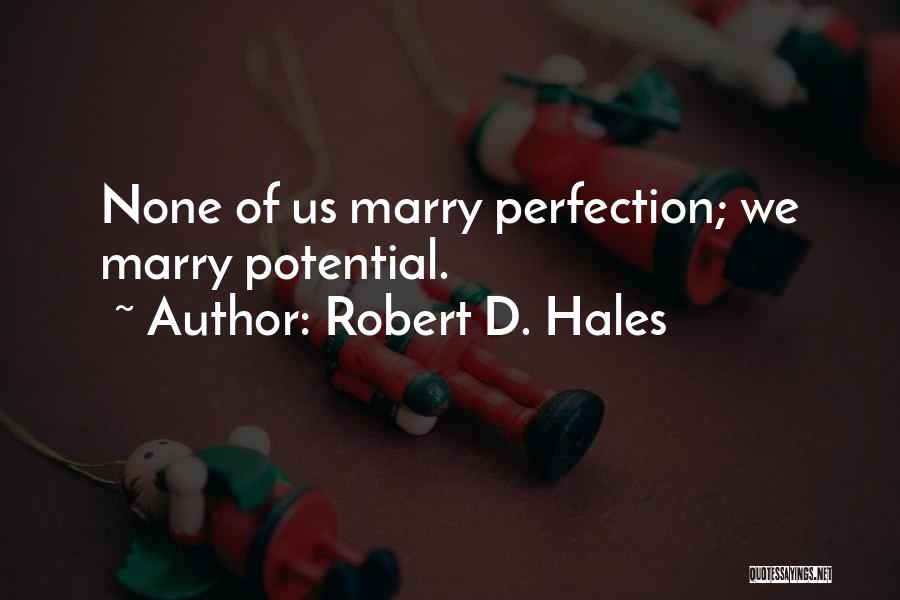 Robert D. Hales Quotes: None Of Us Marry Perfection; We Marry Potential.