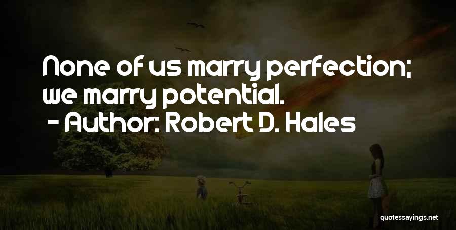 Robert D. Hales Quotes: None Of Us Marry Perfection; We Marry Potential.