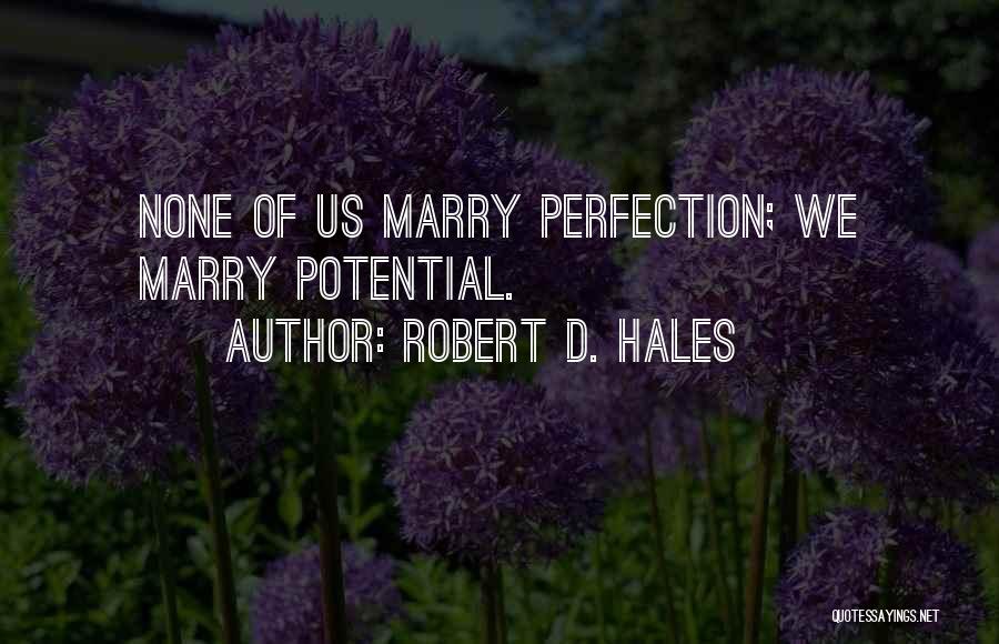 Robert D. Hales Quotes: None Of Us Marry Perfection; We Marry Potential.