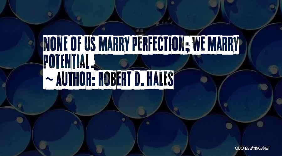 Robert D. Hales Quotes: None Of Us Marry Perfection; We Marry Potential.