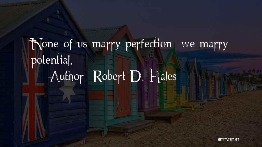 Robert D. Hales Quotes: None Of Us Marry Perfection; We Marry Potential.