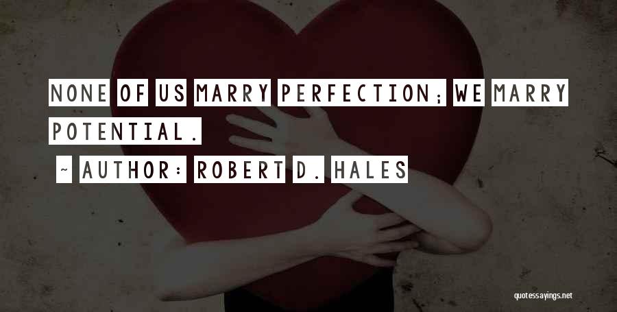 Robert D. Hales Quotes: None Of Us Marry Perfection; We Marry Potential.