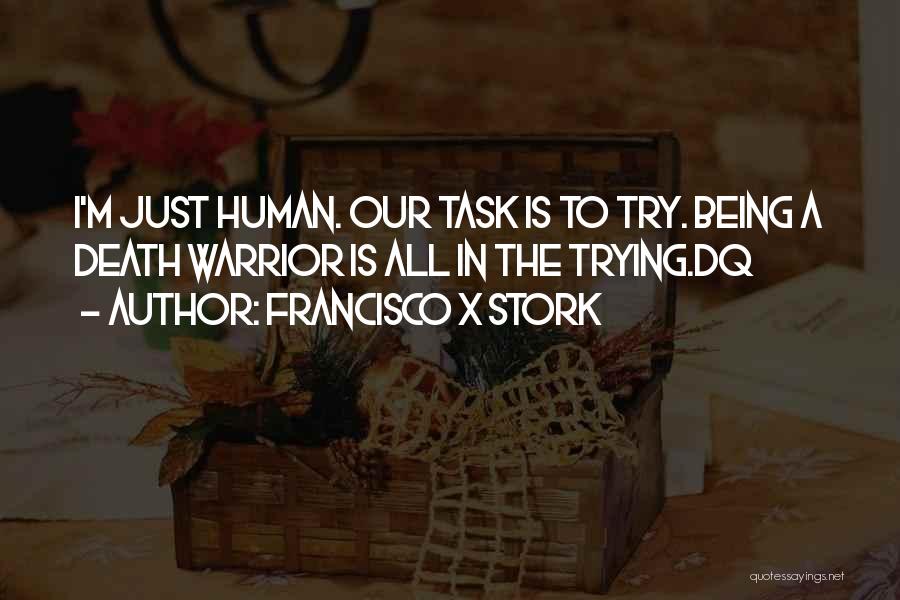 Francisco X Stork Quotes: I'm Just Human. Our Task Is To Try. Being A Death Warrior Is All In The Trying.dq