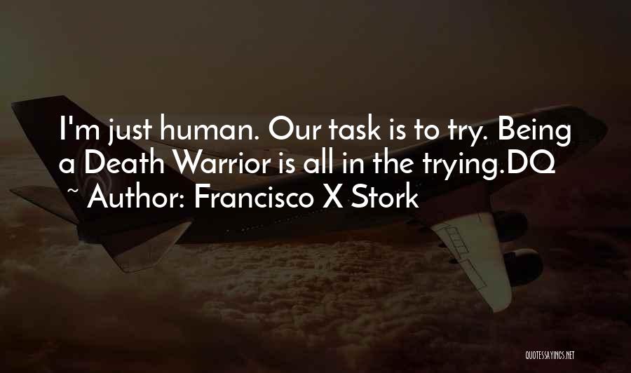 Francisco X Stork Quotes: I'm Just Human. Our Task Is To Try. Being A Death Warrior Is All In The Trying.dq