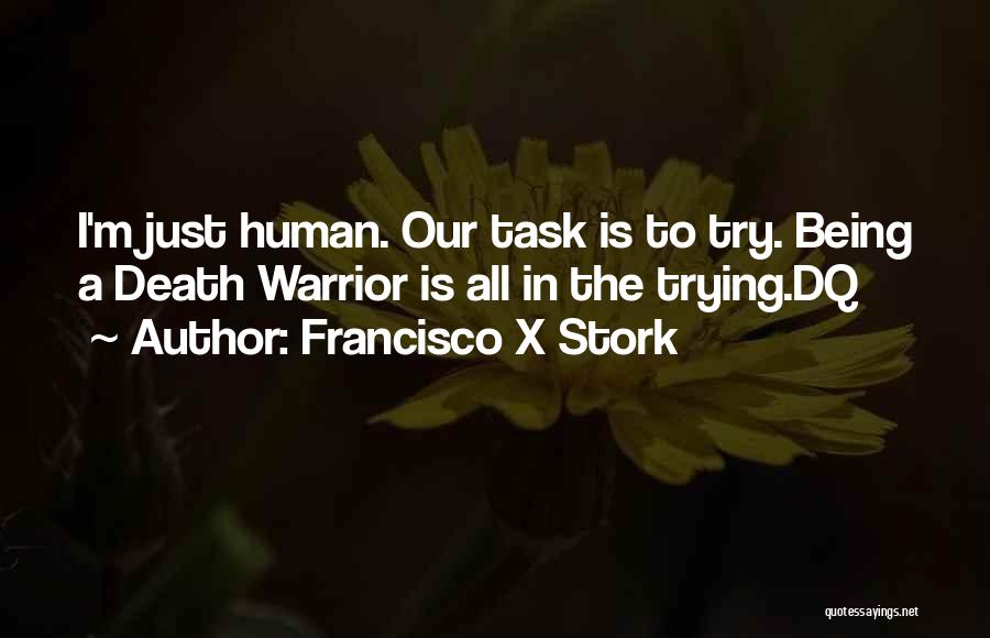 Francisco X Stork Quotes: I'm Just Human. Our Task Is To Try. Being A Death Warrior Is All In The Trying.dq