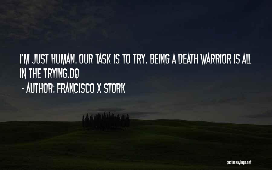 Francisco X Stork Quotes: I'm Just Human. Our Task Is To Try. Being A Death Warrior Is All In The Trying.dq