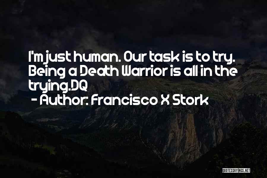 Francisco X Stork Quotes: I'm Just Human. Our Task Is To Try. Being A Death Warrior Is All In The Trying.dq