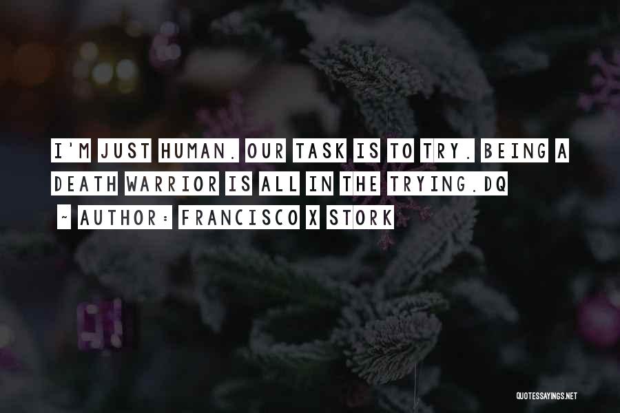 Francisco X Stork Quotes: I'm Just Human. Our Task Is To Try. Being A Death Warrior Is All In The Trying.dq