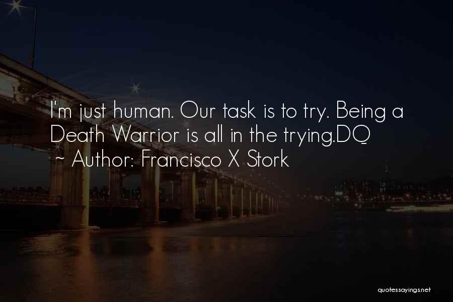 Francisco X Stork Quotes: I'm Just Human. Our Task Is To Try. Being A Death Warrior Is All In The Trying.dq