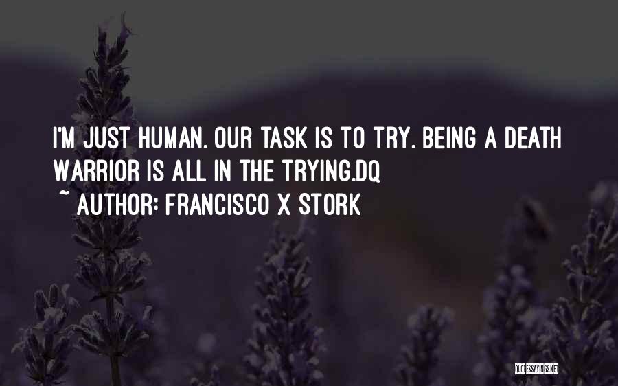 Francisco X Stork Quotes: I'm Just Human. Our Task Is To Try. Being A Death Warrior Is All In The Trying.dq