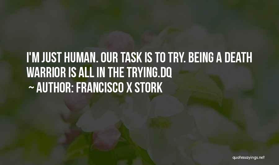 Francisco X Stork Quotes: I'm Just Human. Our Task Is To Try. Being A Death Warrior Is All In The Trying.dq