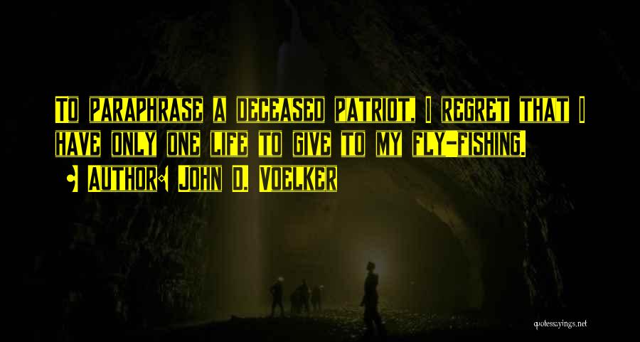 John D. Voelker Quotes: To Paraphrase A Deceased Patriot, I Regret That I Have Only One Life To Give To My Fly-fishing.