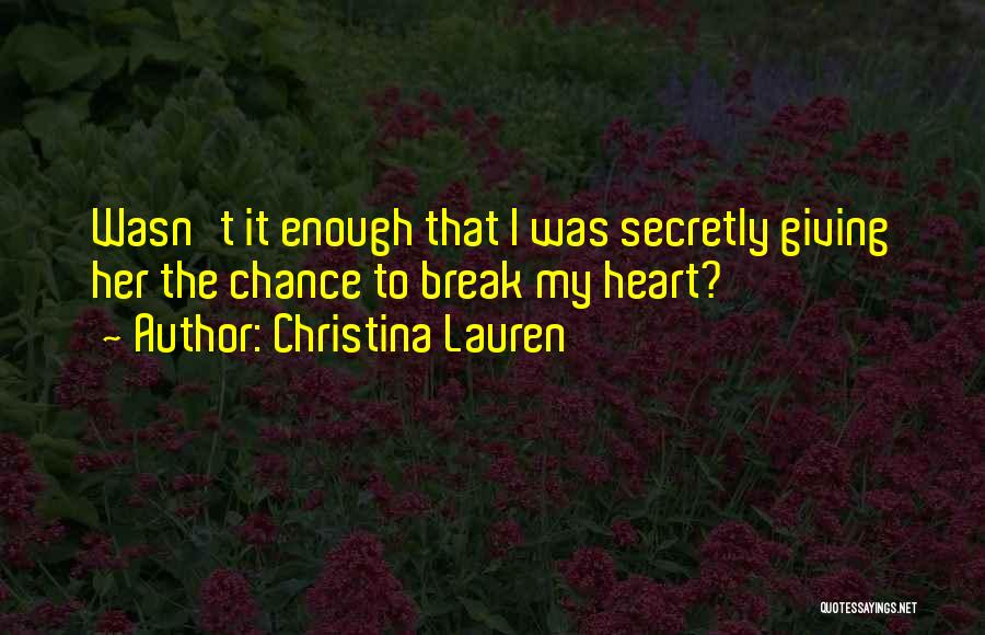 Christina Lauren Quotes: Wasn't It Enough That I Was Secretly Giving Her The Chance To Break My Heart?