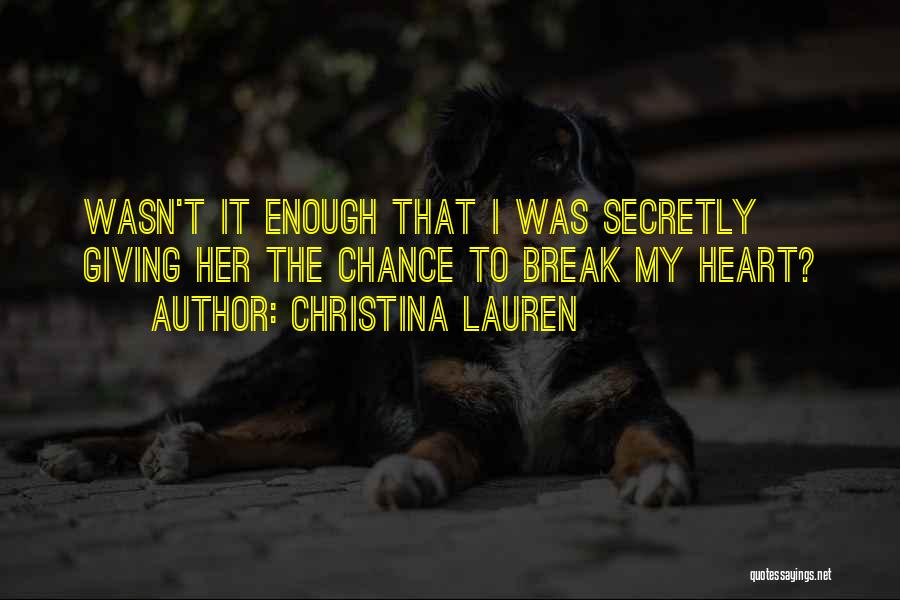 Christina Lauren Quotes: Wasn't It Enough That I Was Secretly Giving Her The Chance To Break My Heart?