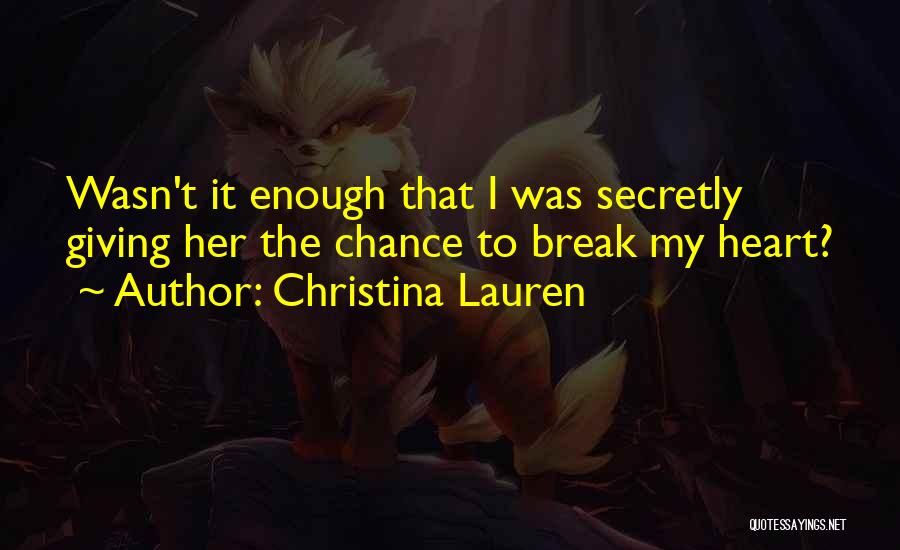 Christina Lauren Quotes: Wasn't It Enough That I Was Secretly Giving Her The Chance To Break My Heart?