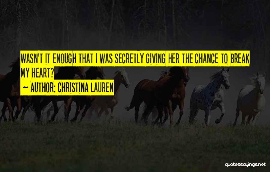 Christina Lauren Quotes: Wasn't It Enough That I Was Secretly Giving Her The Chance To Break My Heart?