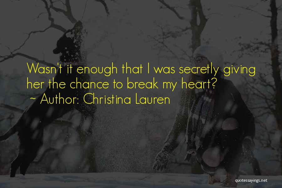 Christina Lauren Quotes: Wasn't It Enough That I Was Secretly Giving Her The Chance To Break My Heart?