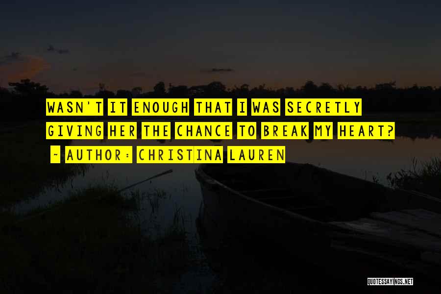 Christina Lauren Quotes: Wasn't It Enough That I Was Secretly Giving Her The Chance To Break My Heart?