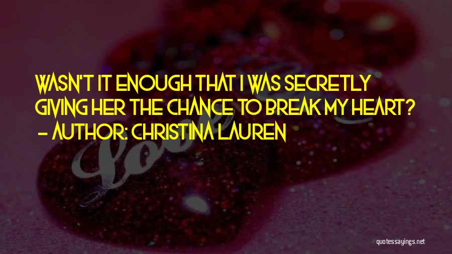 Christina Lauren Quotes: Wasn't It Enough That I Was Secretly Giving Her The Chance To Break My Heart?