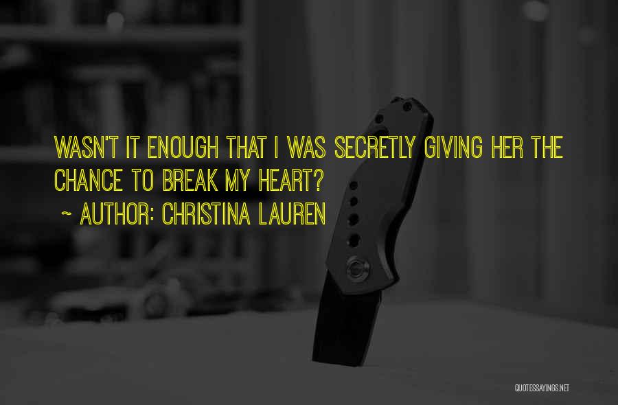 Christina Lauren Quotes: Wasn't It Enough That I Was Secretly Giving Her The Chance To Break My Heart?
