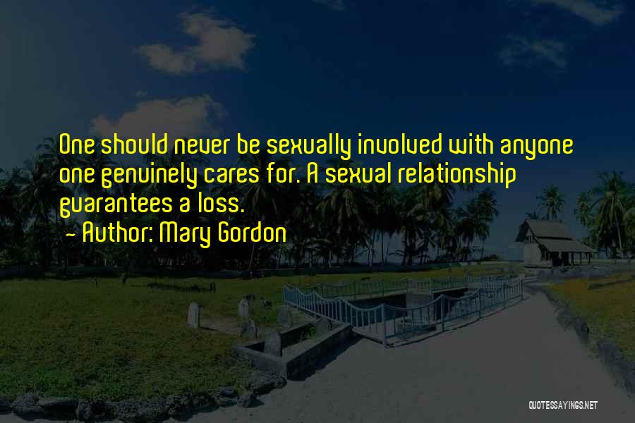 Mary Gordon Quotes: One Should Never Be Sexually Involved With Anyone One Genuinely Cares For. A Sexual Relationship Guarantees A Loss.