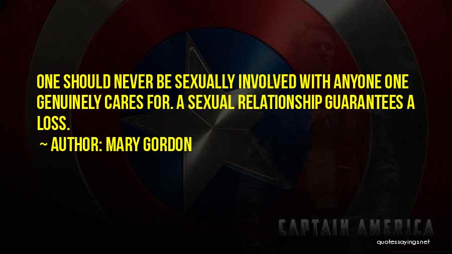 Mary Gordon Quotes: One Should Never Be Sexually Involved With Anyone One Genuinely Cares For. A Sexual Relationship Guarantees A Loss.