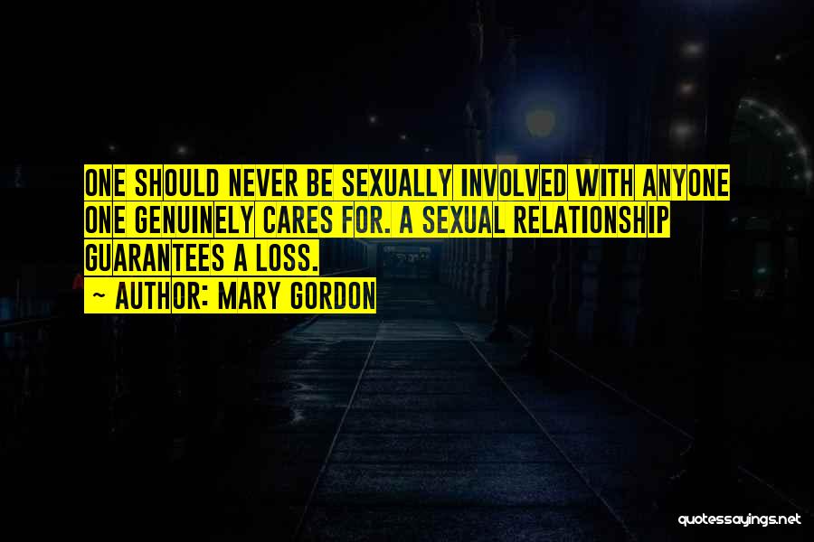 Mary Gordon Quotes: One Should Never Be Sexually Involved With Anyone One Genuinely Cares For. A Sexual Relationship Guarantees A Loss.