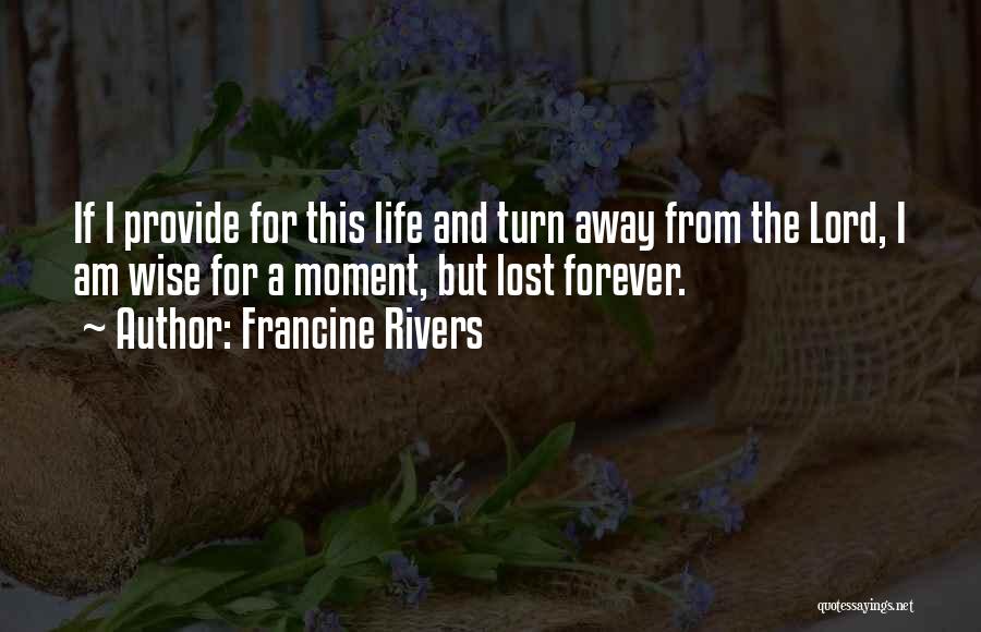 Francine Rivers Quotes: If I Provide For This Life And Turn Away From The Lord, I Am Wise For A Moment, But Lost