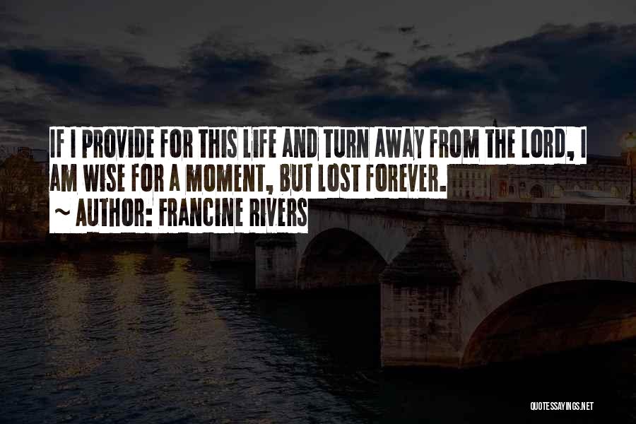 Francine Rivers Quotes: If I Provide For This Life And Turn Away From The Lord, I Am Wise For A Moment, But Lost