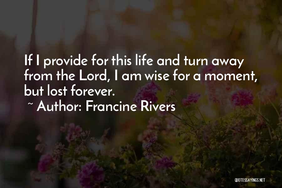 Francine Rivers Quotes: If I Provide For This Life And Turn Away From The Lord, I Am Wise For A Moment, But Lost