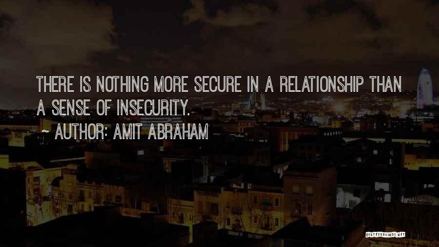 Amit Abraham Quotes: There Is Nothing More Secure In A Relationship Than A Sense Of Insecurity.