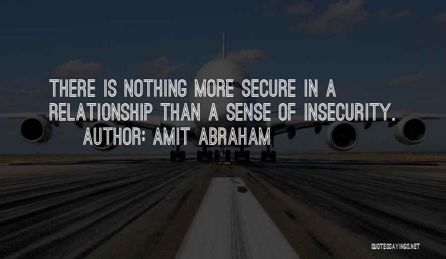 Amit Abraham Quotes: There Is Nothing More Secure In A Relationship Than A Sense Of Insecurity.