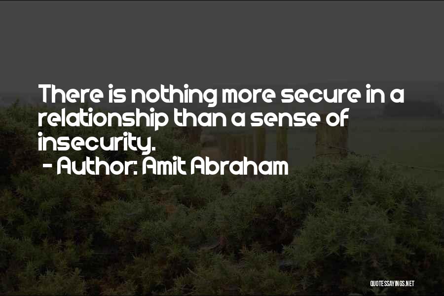 Amit Abraham Quotes: There Is Nothing More Secure In A Relationship Than A Sense Of Insecurity.