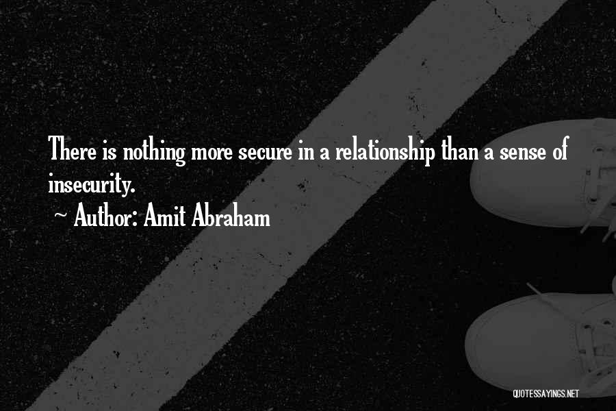 Amit Abraham Quotes: There Is Nothing More Secure In A Relationship Than A Sense Of Insecurity.