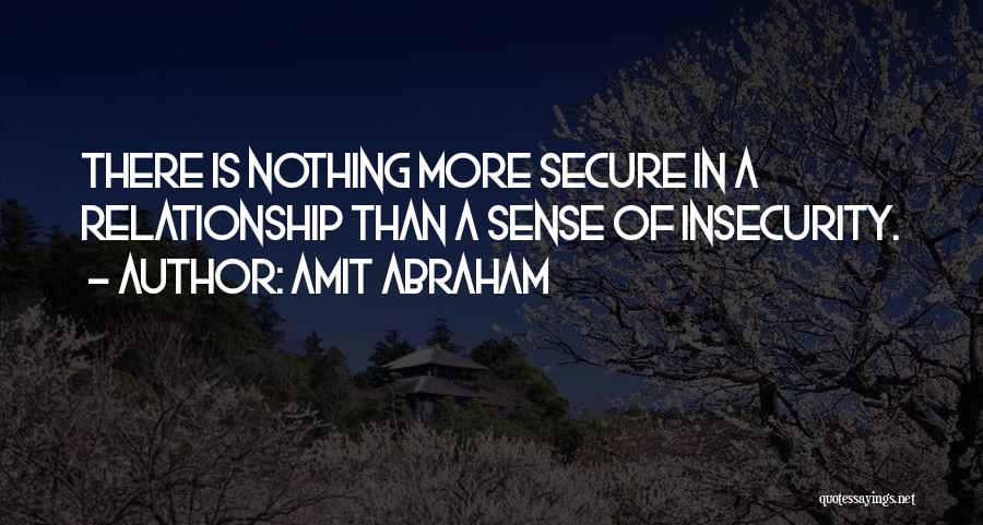 Amit Abraham Quotes: There Is Nothing More Secure In A Relationship Than A Sense Of Insecurity.