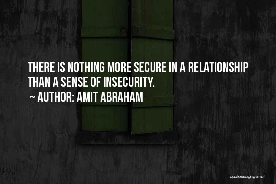 Amit Abraham Quotes: There Is Nothing More Secure In A Relationship Than A Sense Of Insecurity.