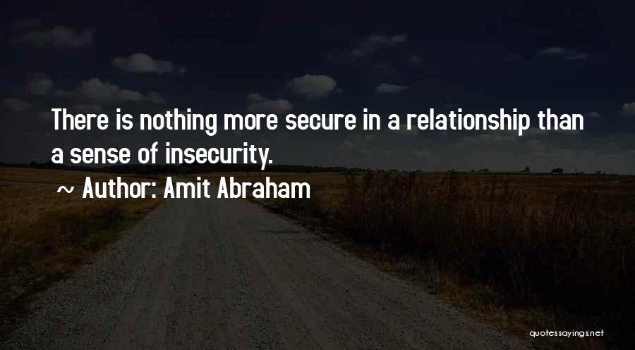 Amit Abraham Quotes: There Is Nothing More Secure In A Relationship Than A Sense Of Insecurity.